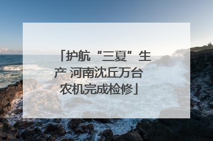护航“三夏”生产 河南沈丘万台农机完成检修