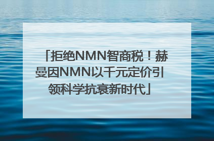 拒绝NMN智商税！赫曼因NMN以千元定价引领科学抗衰新时代