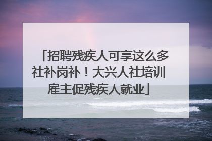 招聘残疾人可享这么多社补岗补！大兴人社培训雇主促残疾人就业