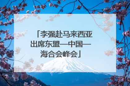 李强赴马来西亚出席东盟—中国—海合会峰会
