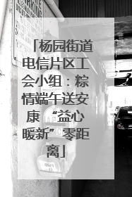 杨园街道电信片区工会小组：粽情端午送安康 “益心暖新”零距离