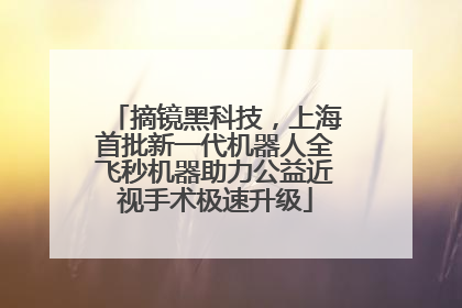 摘镜黑科技，上海首批新一代机器人全飞秒机器助力公益近视手术极速升级
