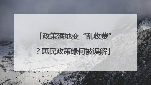 政策落地变“乱收费”？惠民政策缘何被误解