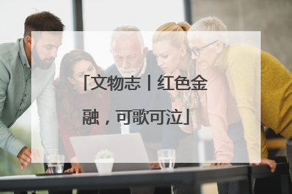 文物志丨红色金融，可歌可泣
