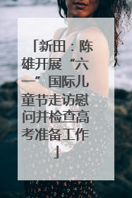 新田：陈雄开展“六一”国际儿童节走访慰问并检查高考准备工作