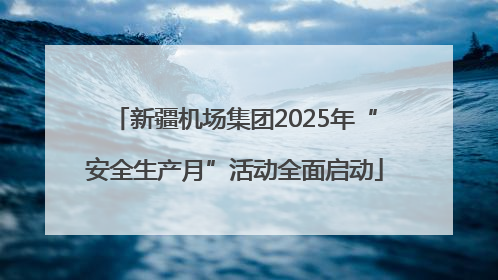 新疆机场集团2025年“安全生产月”活动全面启动