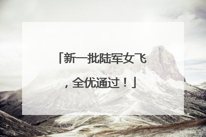 新一批陆军女飞，全优通过！