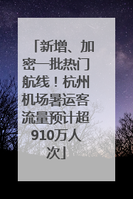新增、加密一批热门航线！杭州机场暑运客流量预计超910万人次