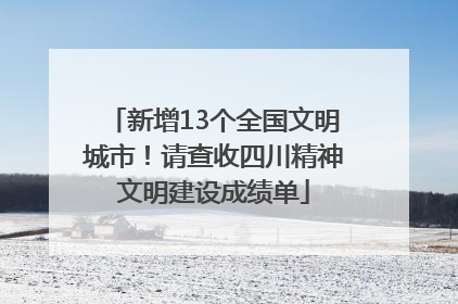 新增13个全国文明城市！请查收四川精神文明建设成绩单