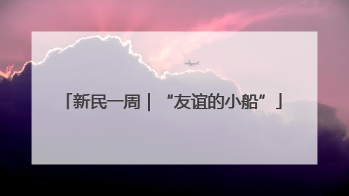 新民一周｜“友谊的小船”