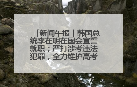 新闻午报丨韩国总统李在明在国会宣誓就职；严打涉考违法犯罪，全力维护高考安全公平考试环境