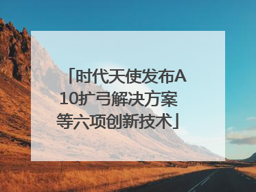时代天使发布A10扩弓解决方案等六项创新技术