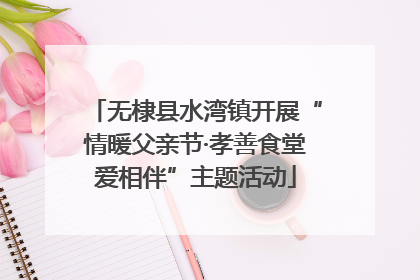 无棣县水湾镇开展“情暖父亲节·孝善食堂爱相伴”主题活动