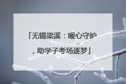 无锡梁溪：暖心守护，助学子考场逐梦