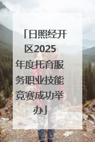 日照经开区2025年度托育服务职业技能竞赛成功举办