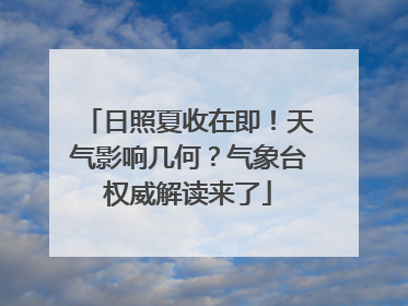 日照夏收在即！天气影响几何？气象台权威解读来了