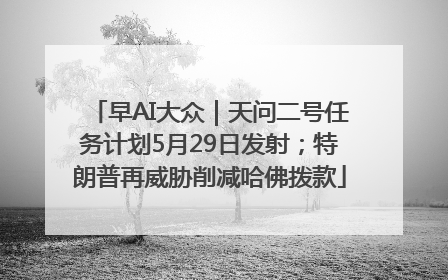 早AI大众｜天问二号任务计划5月29日发射；特朗普再威胁削减哈佛拨款