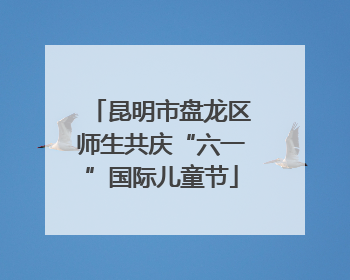 昆明市盘龙区师生共庆“六一”国际儿童节