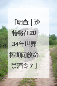 明查｜沙特将在2034年世界杯期间放宽禁酒令？