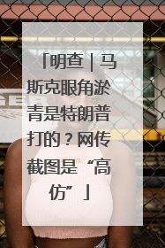 明查｜马斯克眼角淤青是特朗普打的？网传截图是“高仿”