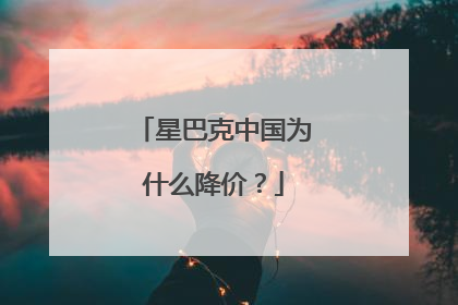 星巴克中国为什么降价？