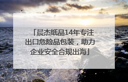 晨杰纸品14年专注出口危险品包装，助力企业安全合规出海