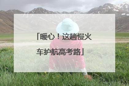 暖心！这趟慢火车护航高考路