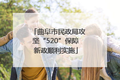 曲阜市民政局攻坚“520”保障新政顺利实施