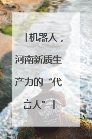 机器人，河南新质生产力的“代言人”