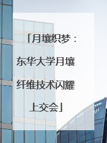 月壤织梦：东华大学月壤纤维技术闪耀上交会
