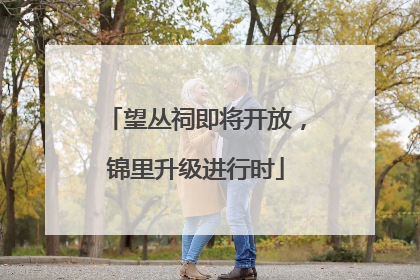 望丛祠即将开放，锦里升级进行时
