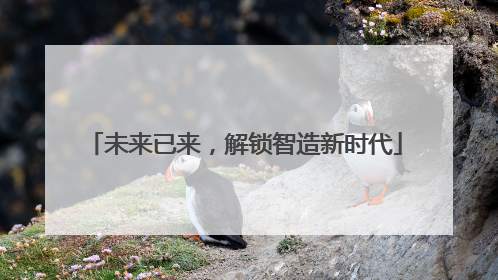 未来已来，解锁智造新时代