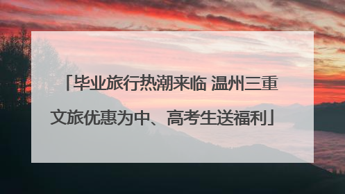 毕业旅行热潮来临 温州三重文旅优惠为中、高考生送福利
