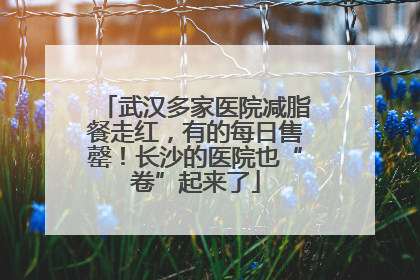 武汉多家医院减脂餐走红，有的每日售罄！长沙的医院也“卷”起来了
