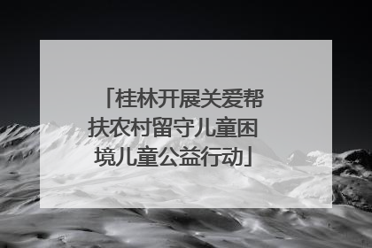 桂林开展关爱帮扶农村留守儿童困境儿童公益行动