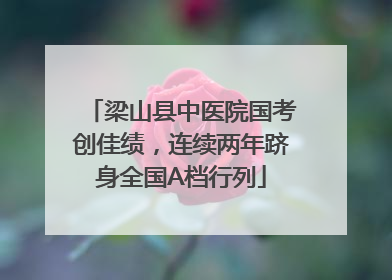 梁山县中医院国考创佳绩，连续两年跻身全国A档行列