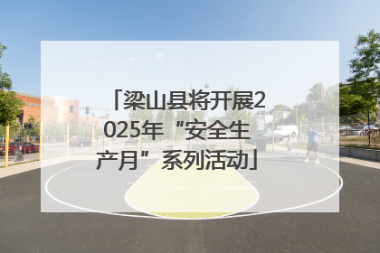 梁山县将开展2025年“安全生产月”系列活动