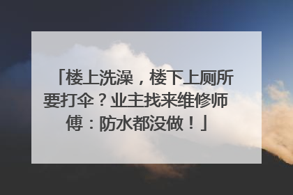 楼上洗澡，楼下上厕所要打伞？业主找来维修师傅：防水都没做！