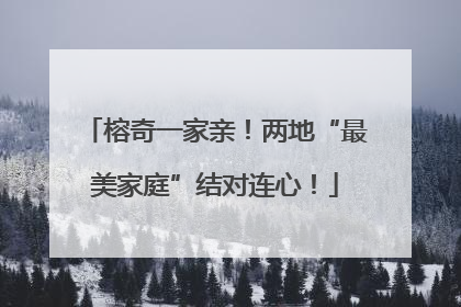 榕奇一家亲！两地“最美家庭”结对连心！