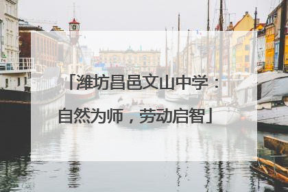 潍坊昌邑文山中学：自然为师，劳动启智