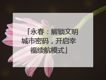永春：解锁文明城市密码，开启幸福续航模式