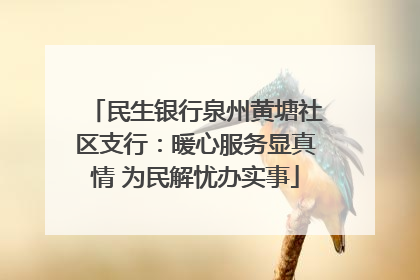 民生银行泉州黄塘社区支行：暖心服务显真情 为民解忧办实事