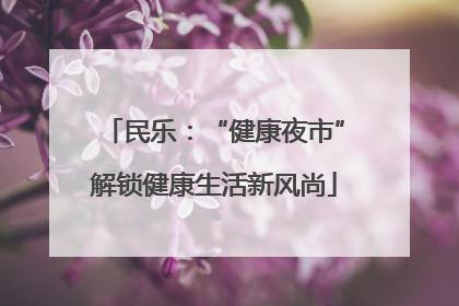 民乐：“健康夜市”解锁健康生活新风尚