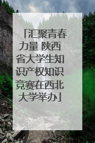 汇聚青春力量 陕西省大学生知识产权知识竞赛在西北大学举办