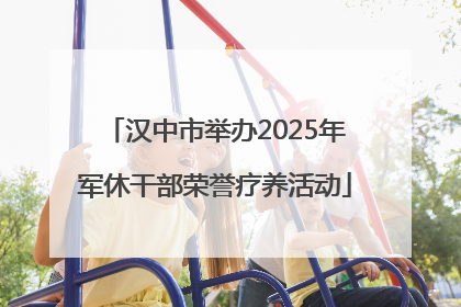 汉中市举办2025年军休干部荣誉疗养活动