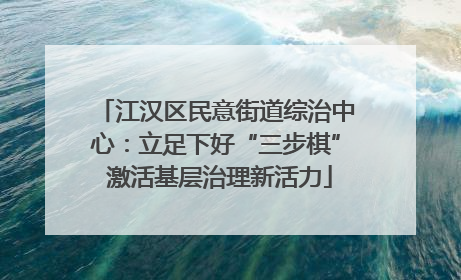 江汉区民意街道综治中心：立足下好“三步棋” 激活基层治理新活力