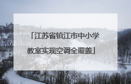 江苏省镇江市中小学教室实现空调全覆盖
