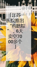 江苏一医院推出“药膳粽”，6天卖空7000多个