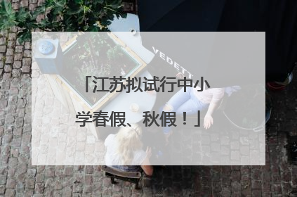 江苏拟试行中小学春假、秋假！