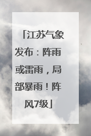 江苏气象发布：阵雨或雷雨，局部暴雨！阵风7级